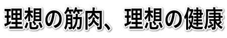 理想の筋肉、理想の健康